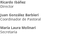 Ricardo Ibáñez Director Juan González Barbieri Coordinador de Pastoral María Laura Molinari Secretaria